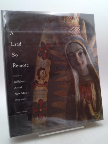 A Land So Remote: Volume 1: Religious Art of New Mexico, 1780-1907