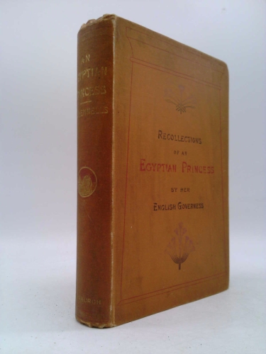 Recollections of an Egyptian Princess by her English Governess : being a record of five years' residence at the court of Ismael Pasha, Khedive, Volume 1.