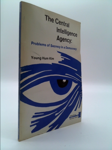 The Central Intelligence Agency: Problems of Secrecy in a Democracy by Young Hum Kim (Problems in Political Science)