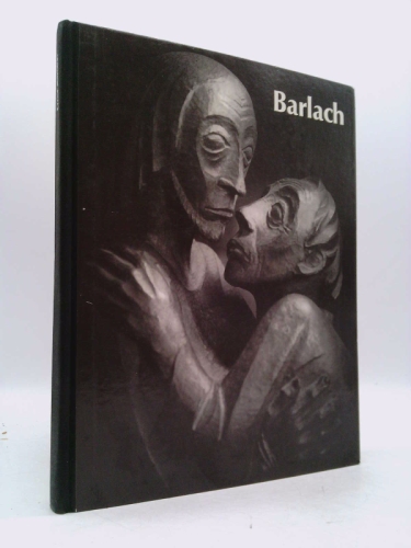 Ernst Barlach: Life in Work: Sculpture, Drawings and Graphics; Dramas, Prose Works and Letters in Translation