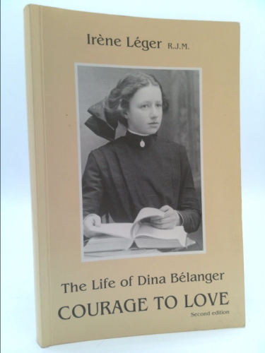 The Courage to Love : Dina Belanger: (In Religion Marie Sainte Cécile de Rome), 1897-1929