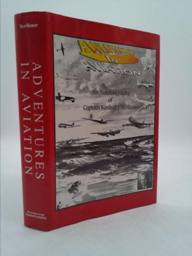 Adventures in Aviation - An Autobiography of Captain Kimball J. Scribner