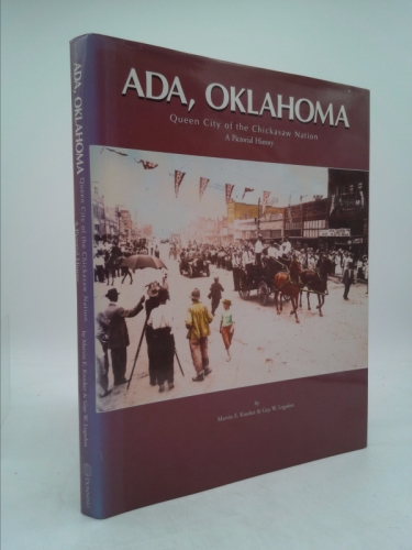 ADA, Oklahoma, Queen City of the Chickasaw Nation: A Pictorial History