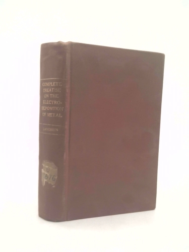 A COMPLETE TREATISE ON THE ELECTRO-DEPOSITION OF METALS, 6th Ed
