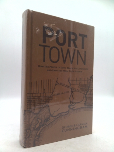 Port Town : How the People of Long Beach Built, Defended, and Profited from Their Harbor