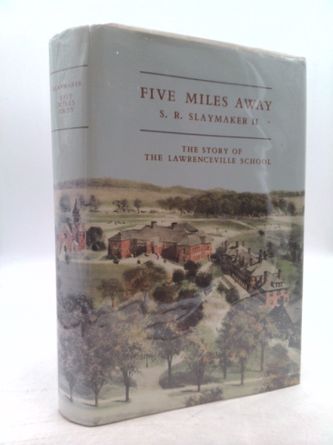 FIVE MILES AWAY - THE STORY OF LAWRENCEVILLE SCHOOL [LAWRENCEVILLE, NEW JERSEY]