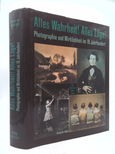 Alles Wahrheit! Alles Luge!: Photographie Und Wirklichkeit Im 19. Jarhundert Die Sammung Robert Lebeck