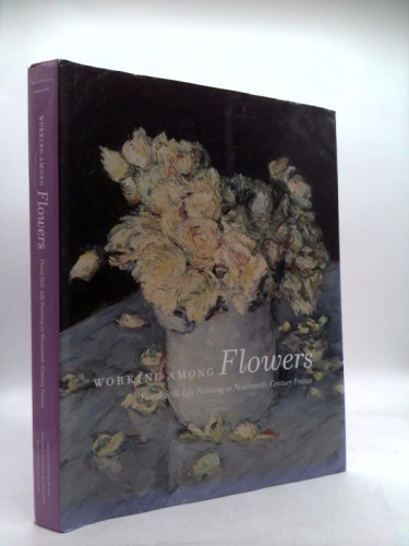 Working Among Flowers: Floral Still-Life Painting in Nineteenth-Century France