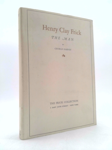 Henry Clay Frick : the man / by George Harvey