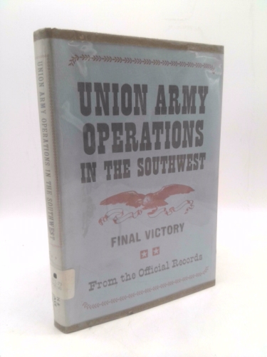 Union Army Operations in the Southwest: Final Victory. From the Official Records