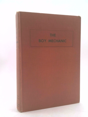 The Boy Mechanic More Than 500 Projects for the Young Home Craftsman, Fully Illustrated With Photographs, Drawings, and Diagrams