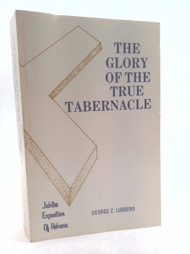 The Glory of the True Tabernacle: Jubilee Exposition of Hebrews