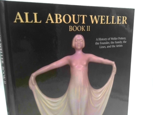All About Weller: A History of Weller Pottery, the Founder, the Family, the Lines, and the Artists (Volume 2)