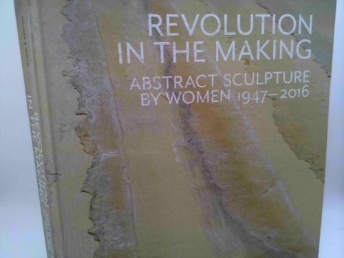 Revolution in the Making: Abstract Sculpture by Women 1947-2016