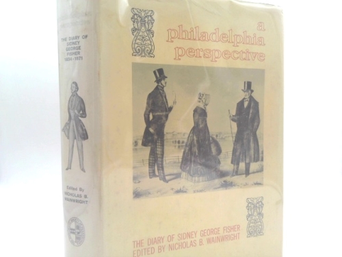 A Philadelphia Perspective: A The Diary of Sidney George Fisher Covering the Years 1834-1871