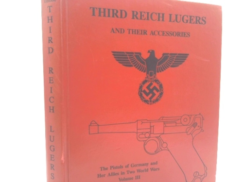 Third Reich Lugers and their Accessories: The Pistols of Germany and Her Allies in Two World Wars Volume III