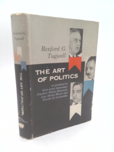 The Art of Politics as Practiced by Three Great Americans, Franklin Delano Roosevelt, Luis Munoz Marin and Fiorello H. La Guardia
