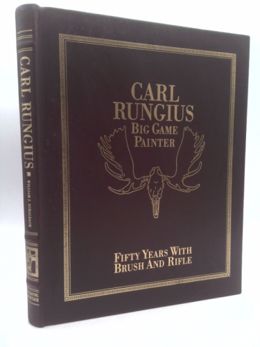 Carl Rungius Big Game Painter: Fifty Years With Brush and Rifle