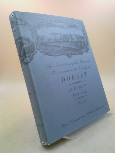 An inventory of historical monuments in the county of Dorset, volume Two (II, 2), South-East Dorset, parts 1, 2 and 3.