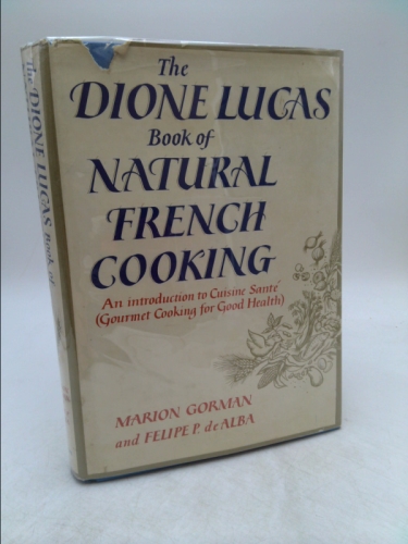 The Dione Lucas Book of Natural French Cooking. An Introduction to Cuisine Sante