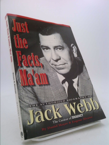 Just the Facts, Ma'Am: The Authorized Biography of Jack Webb