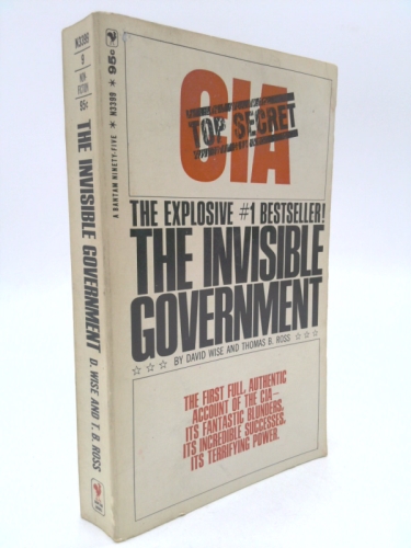 The Invisible Government, Authentic Account of America's Intelligence and Espionage Apparatus, Its Fantastic Blunders, its Incredible Successes, Its Terrifying Power