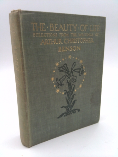 The Beauty of Life: Selections from the Writings of Arthur Christopher Benson.