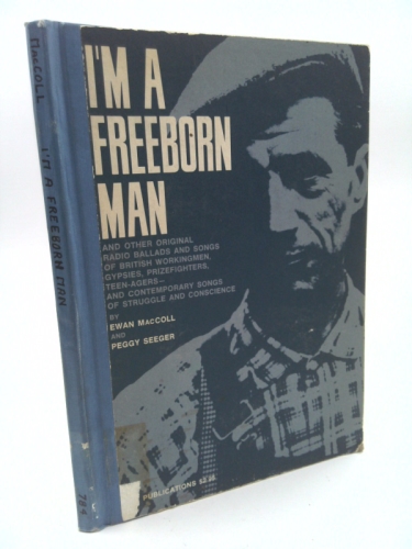 I'm A Freeborn Man, And Other Original Radio Ballads And Songs Of British Workingmen, Gypsies, Prizefighters, Teenagers, And Contemporary Songs Of Struggle And Conscience