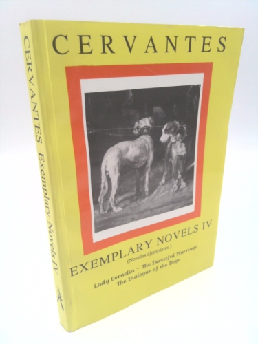 Exemplary Novels IV: Lady Cornelia, the Deceitful Marriage, the Dialogue of the Dogs
