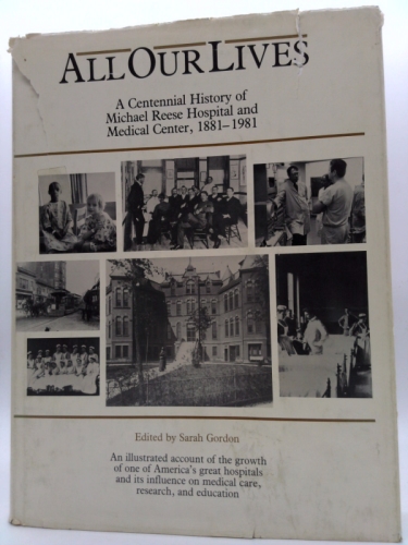 All Our Lives: A Centennial History Of Michael Reese Hospital and Medical Center, 1881 - 1981