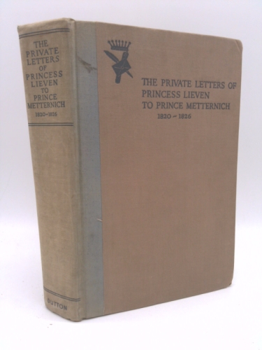 THE PRIVATE LETTERS OF PRINCESS LIEVEN TO PRINCE METTERNICH 1820-1826