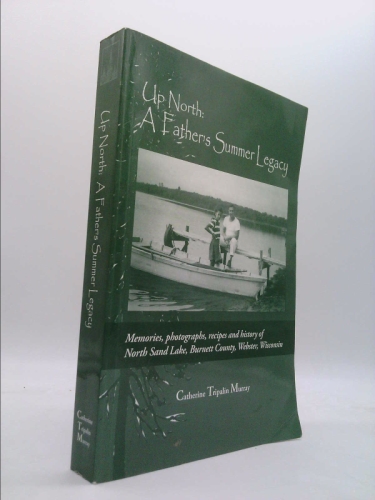 Up North: A Father's Summer Legacy: Memories, Photographs, Recipes and History of North Sand Lake, Burnett County, Webster, Wisc