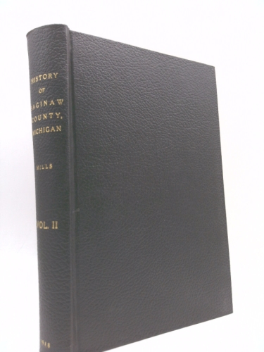 History of Saginaw County, Michigan : historical, commercial, biographical profusely illustrated with portraits of early pioneer, rare pictures and scenes of olden times, and portraits of representati