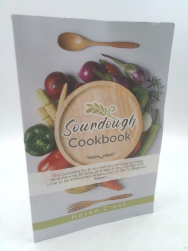 Sourdough Cookbooks: The Complete Do-It-Yourself Secret Guide to Make Mind-Blowing Sourdough Bread in Your Kitchen with Little to No Knowledge Whatsoever; A Gift for Beginner Bakers