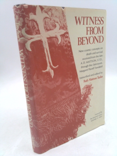 Witness from Beyond: New Cosmic Concepts on Death and Survival Received from the Late A. D. Mattson, S.T.D., through the Clairvoyant, Margaret Flavell Tweddell