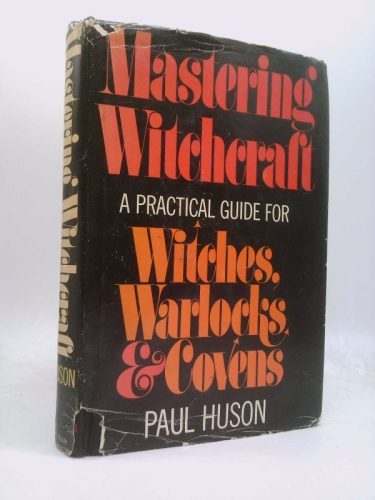 Mastering Witchcraft: A Practical Guide for Witches, Warlocks, and Covens