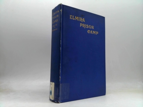 The Elmira Prison Camp, a History of the Military Prison at Elmira, NY July 6, 1864 - July 10, 1865 with New Appendix