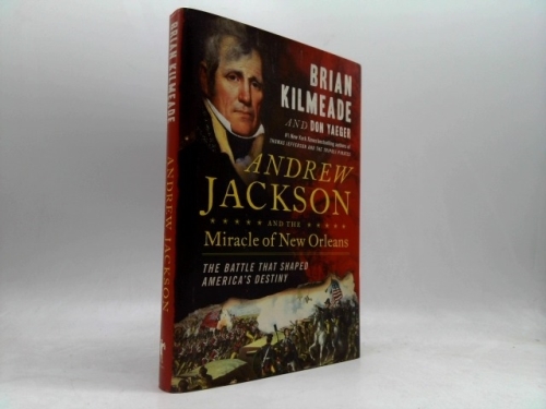 Andrew Jackson and the Miracle of New Orleans: The Battle That Shaped America's Destiny