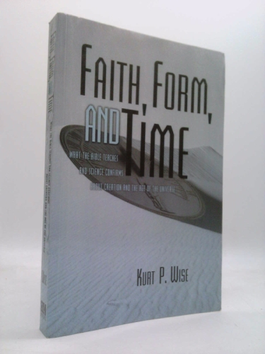 Faith, Form, and Time: What the Bible Teaches and Science Confirms about Creation and the Age of the Universe