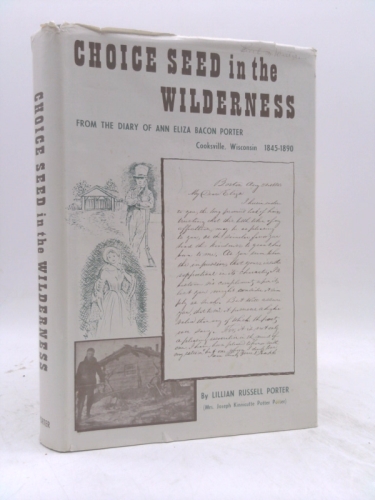 Choice Seed In The Wilderness: From The Diary Of Ann Eliza Bacon Porter, Cooksville, Wi 1845-1890