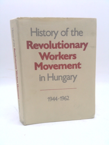 History of the Revolutionary Workers Movement in Hungary, 1944-1962 / Edited by Dezso Nemes ; Contributors to the Volume, Miklos Lacko ... Et Al. ; Translated by Eva Racz ; Translation Revised by Len 