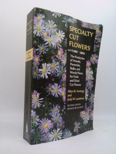 Specialty Cut Flowers: The Production of Annuals, Perennials, Bulbs and Woody Plants for Fresh and Dried Cut Flowers