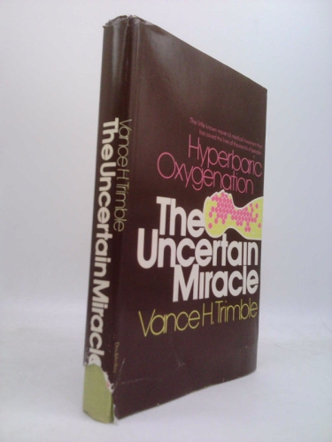 The uncertain miracle: hyperbaric oxygenation;: The little-known maverick medical treatment which has saved the lives of thousands of people