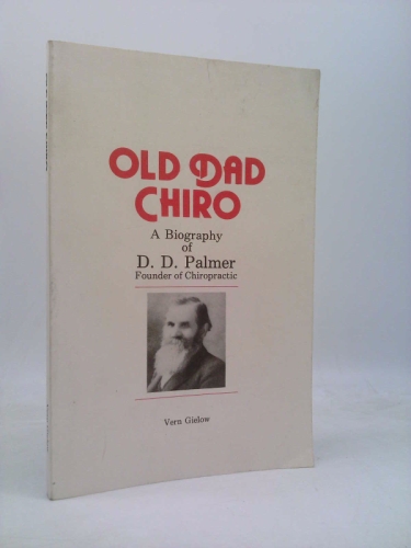 Old Dad Chiro: A Biography of D. D. Palmer Founder of Chiropractic