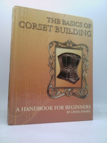 The Basics Of Corset Building , A Handbook For Beginners