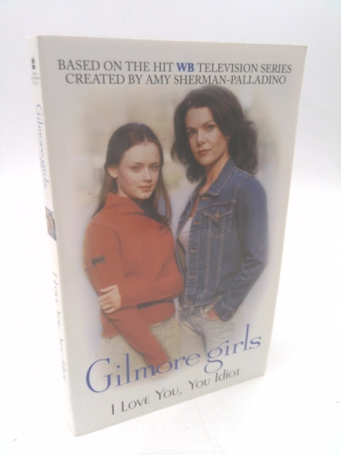 Gilmore Girls: I Love You, You Idiot (Gilmore Girls, #2)