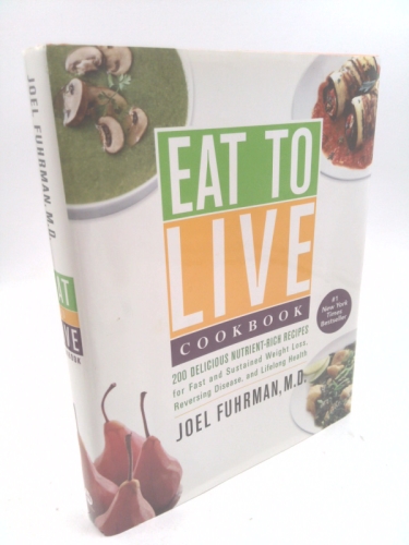 Eat to Live Cookbook: 200 Delicious Nutrient-Rich Recipes for Fast and Sustained Weight Loss, Reversing Disease, and Lifelong Health