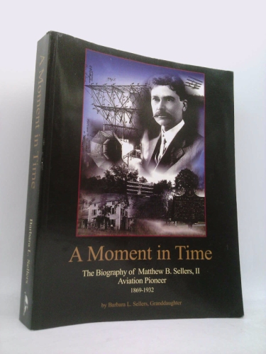 A Moment in Time: The Biography of Matthew B. Sellers, II, Aviation Pioneer, 1869-1932