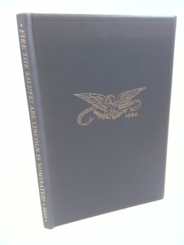 Fire the Salute!  Abe Lincoln in Nominated!...murat Halstead Reports the Republican National Convention in Chicago, May 16, 17, $ 18, 1860