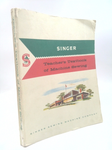 teacher's textbook of machine sewing: A Textbook for Teachers on the Care and Use of Singer Family Sewing Machines